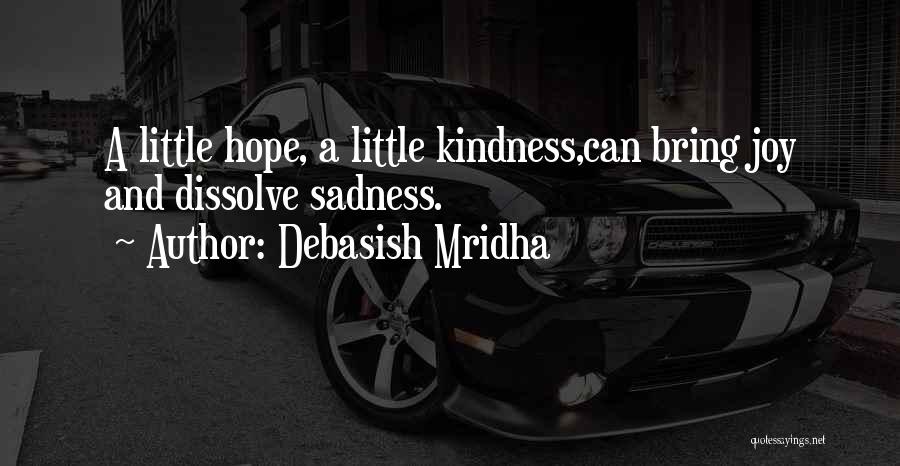 Debasish Mridha Quotes: A Little Hope, A Little Kindness,can Bring Joy And Dissolve Sadness.