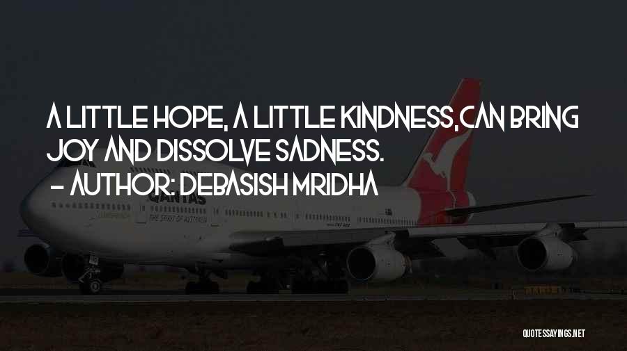 Debasish Mridha Quotes: A Little Hope, A Little Kindness,can Bring Joy And Dissolve Sadness.