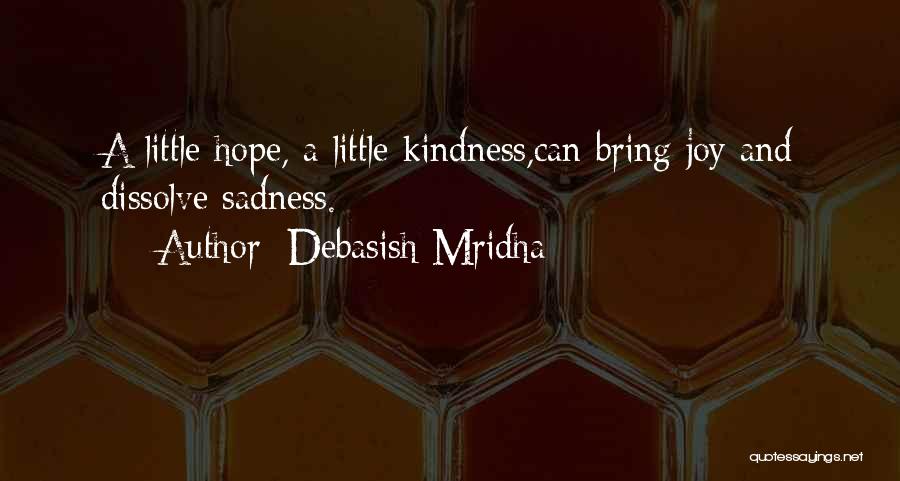 Debasish Mridha Quotes: A Little Hope, A Little Kindness,can Bring Joy And Dissolve Sadness.