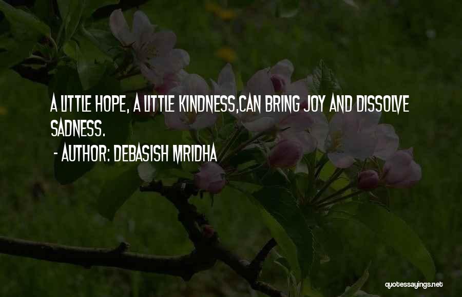 Debasish Mridha Quotes: A Little Hope, A Little Kindness,can Bring Joy And Dissolve Sadness.