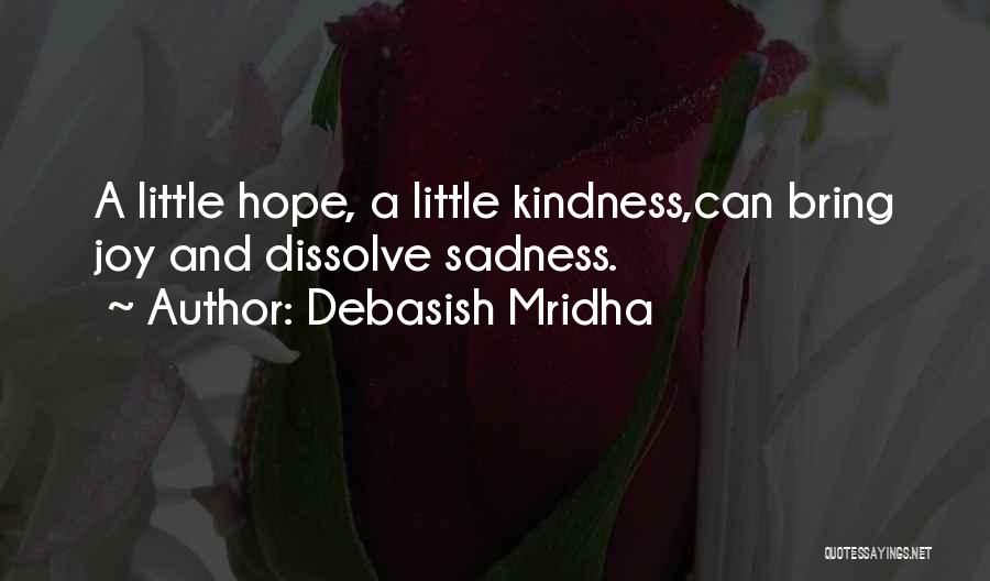 Debasish Mridha Quotes: A Little Hope, A Little Kindness,can Bring Joy And Dissolve Sadness.