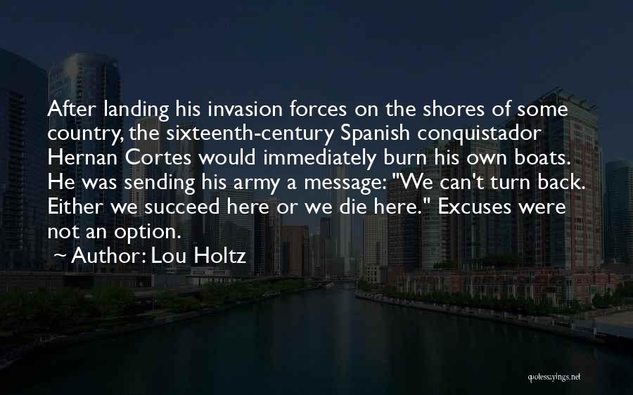 Lou Holtz Quotes: After Landing His Invasion Forces On The Shores Of Some Country, The Sixteenth-century Spanish Conquistador Hernan Cortes Would Immediately Burn