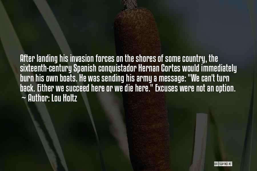 Lou Holtz Quotes: After Landing His Invasion Forces On The Shores Of Some Country, The Sixteenth-century Spanish Conquistador Hernan Cortes Would Immediately Burn