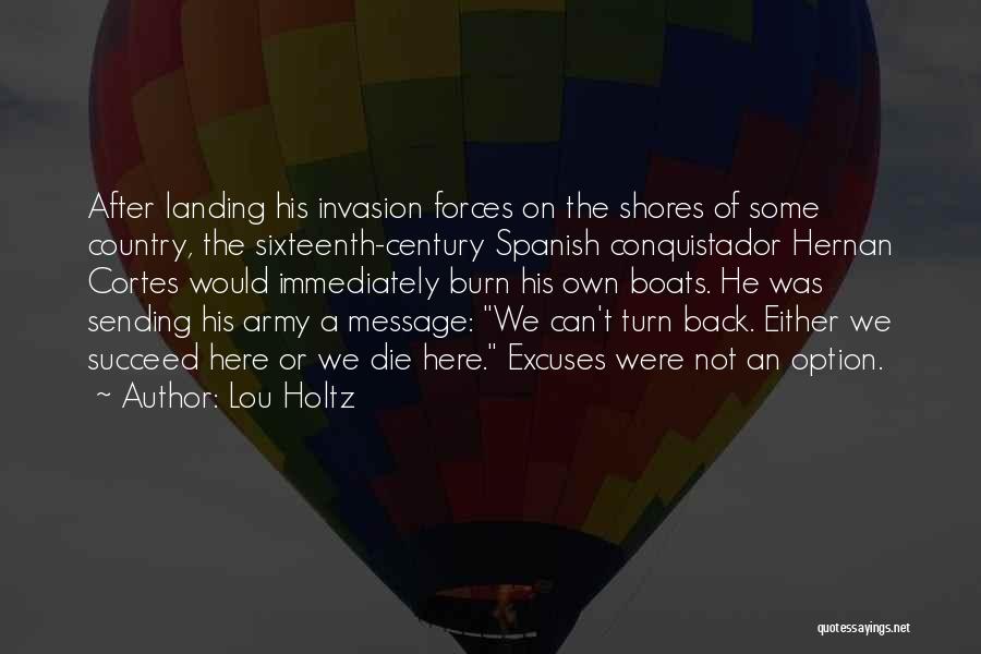 Lou Holtz Quotes: After Landing His Invasion Forces On The Shores Of Some Country, The Sixteenth-century Spanish Conquistador Hernan Cortes Would Immediately Burn