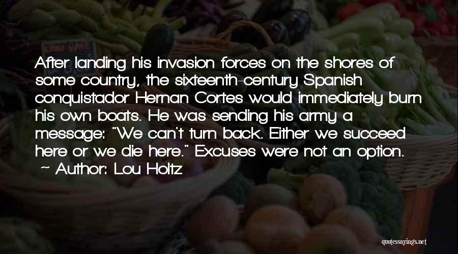 Lou Holtz Quotes: After Landing His Invasion Forces On The Shores Of Some Country, The Sixteenth-century Spanish Conquistador Hernan Cortes Would Immediately Burn