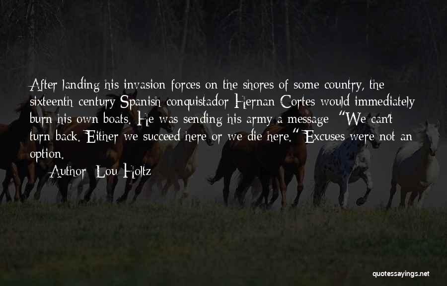 Lou Holtz Quotes: After Landing His Invasion Forces On The Shores Of Some Country, The Sixteenth-century Spanish Conquistador Hernan Cortes Would Immediately Burn