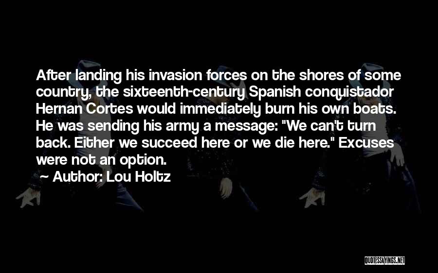 Lou Holtz Quotes: After Landing His Invasion Forces On The Shores Of Some Country, The Sixteenth-century Spanish Conquistador Hernan Cortes Would Immediately Burn
