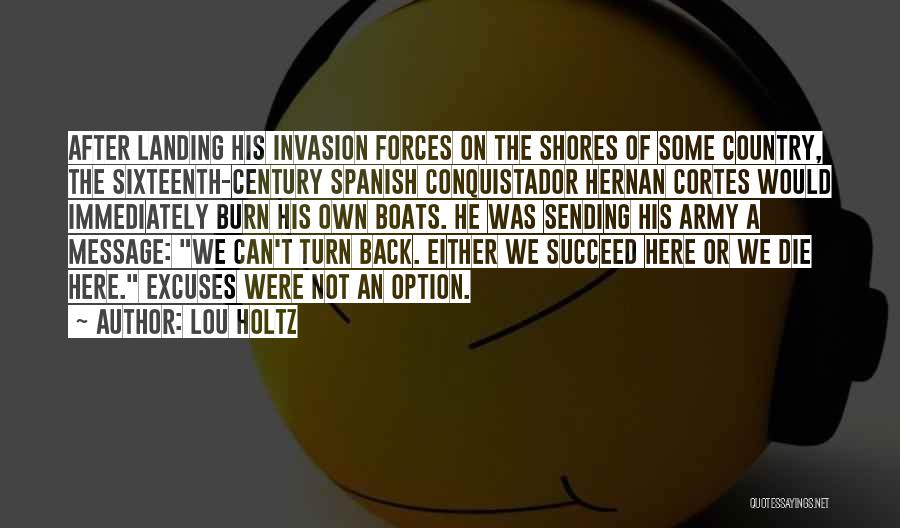 Lou Holtz Quotes: After Landing His Invasion Forces On The Shores Of Some Country, The Sixteenth-century Spanish Conquistador Hernan Cortes Would Immediately Burn
