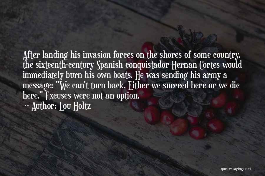Lou Holtz Quotes: After Landing His Invasion Forces On The Shores Of Some Country, The Sixteenth-century Spanish Conquistador Hernan Cortes Would Immediately Burn