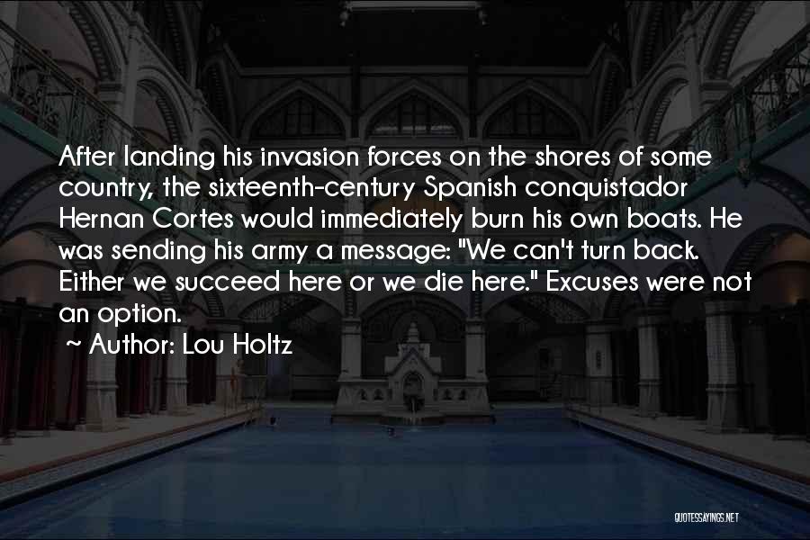 Lou Holtz Quotes: After Landing His Invasion Forces On The Shores Of Some Country, The Sixteenth-century Spanish Conquistador Hernan Cortes Would Immediately Burn