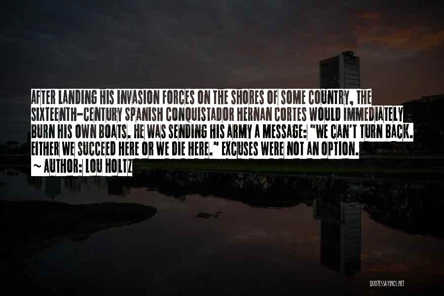 Lou Holtz Quotes: After Landing His Invasion Forces On The Shores Of Some Country, The Sixteenth-century Spanish Conquistador Hernan Cortes Would Immediately Burn