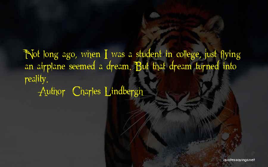 Charles Lindbergh Quotes: Not Long Ago, When I Was A Student In College, Just Flying An Airplane Seemed A Dream. But That Dream