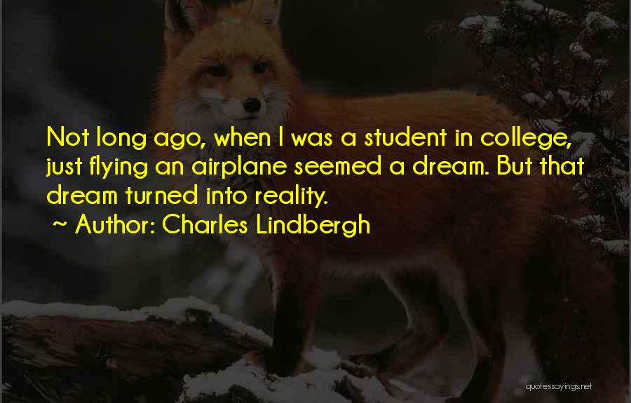 Charles Lindbergh Quotes: Not Long Ago, When I Was A Student In College, Just Flying An Airplane Seemed A Dream. But That Dream