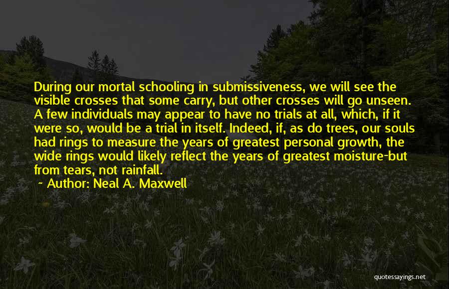 Neal A. Maxwell Quotes: During Our Mortal Schooling In Submissiveness, We Will See The Visible Crosses That Some Carry, But Other Crosses Will Go