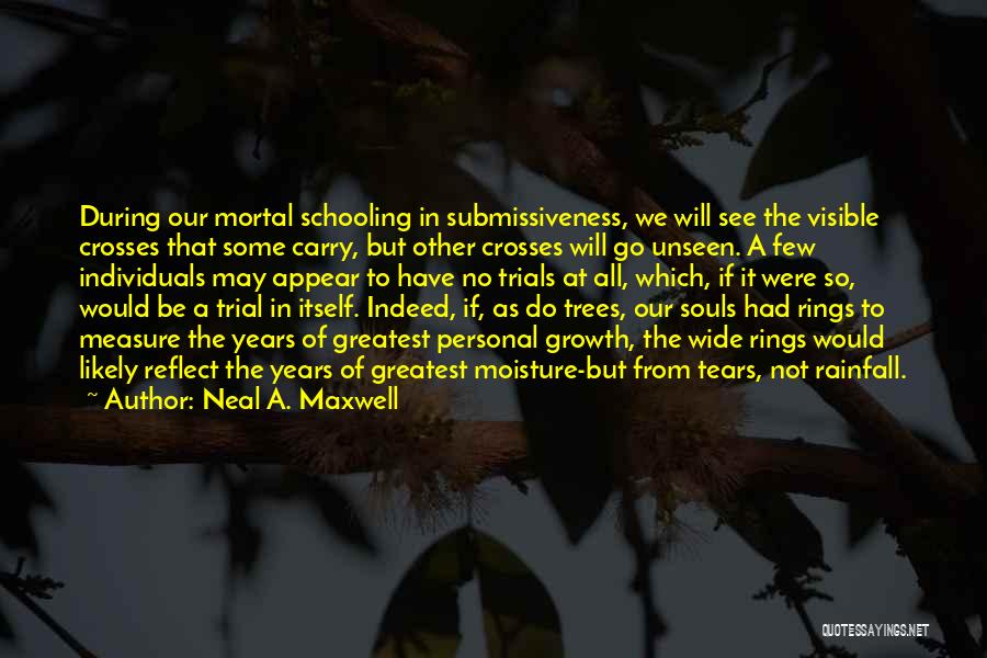 Neal A. Maxwell Quotes: During Our Mortal Schooling In Submissiveness, We Will See The Visible Crosses That Some Carry, But Other Crosses Will Go