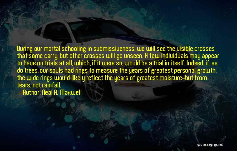 Neal A. Maxwell Quotes: During Our Mortal Schooling In Submissiveness, We Will See The Visible Crosses That Some Carry, But Other Crosses Will Go