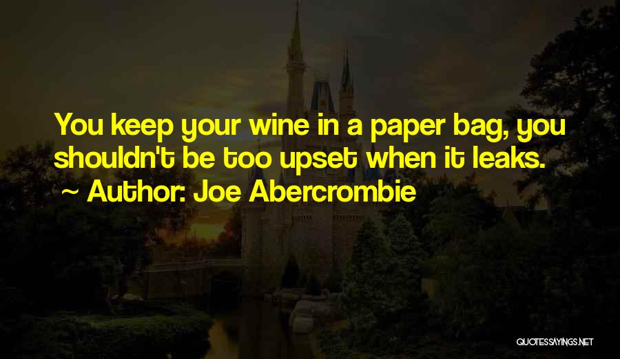 Joe Abercrombie Quotes: You Keep Your Wine In A Paper Bag, You Shouldn't Be Too Upset When It Leaks.