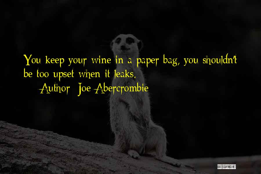 Joe Abercrombie Quotes: You Keep Your Wine In A Paper Bag, You Shouldn't Be Too Upset When It Leaks.