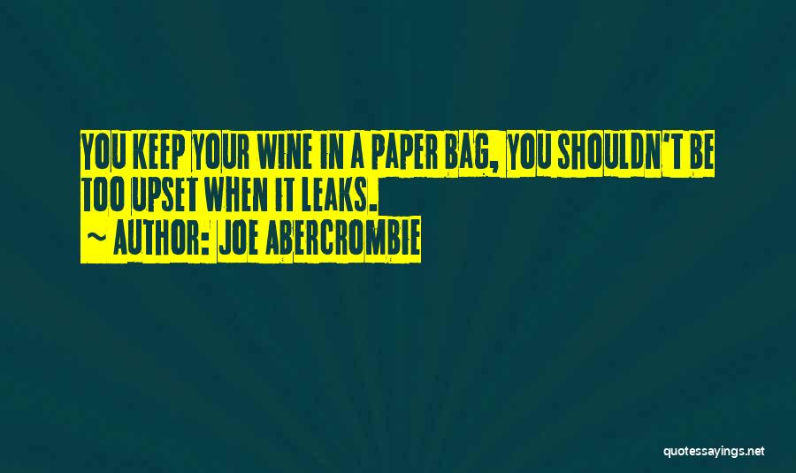 Joe Abercrombie Quotes: You Keep Your Wine In A Paper Bag, You Shouldn't Be Too Upset When It Leaks.