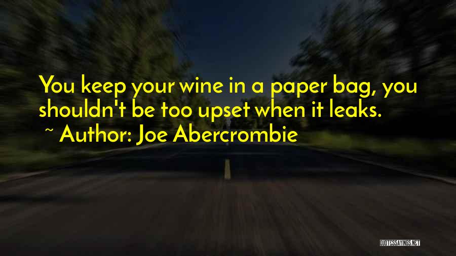 Joe Abercrombie Quotes: You Keep Your Wine In A Paper Bag, You Shouldn't Be Too Upset When It Leaks.