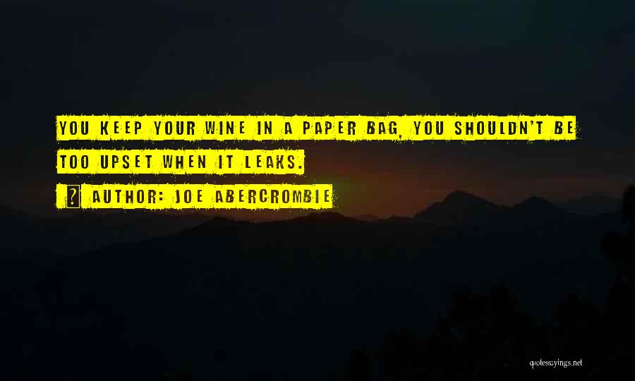Joe Abercrombie Quotes: You Keep Your Wine In A Paper Bag, You Shouldn't Be Too Upset When It Leaks.