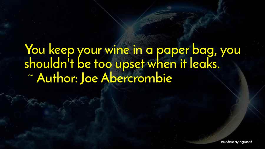 Joe Abercrombie Quotes: You Keep Your Wine In A Paper Bag, You Shouldn't Be Too Upset When It Leaks.