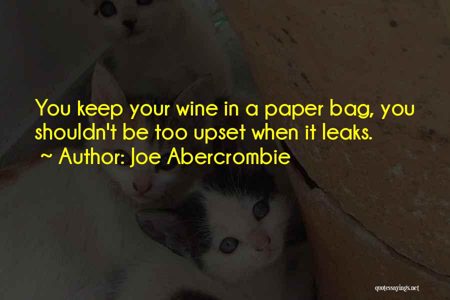 Joe Abercrombie Quotes: You Keep Your Wine In A Paper Bag, You Shouldn't Be Too Upset When It Leaks.