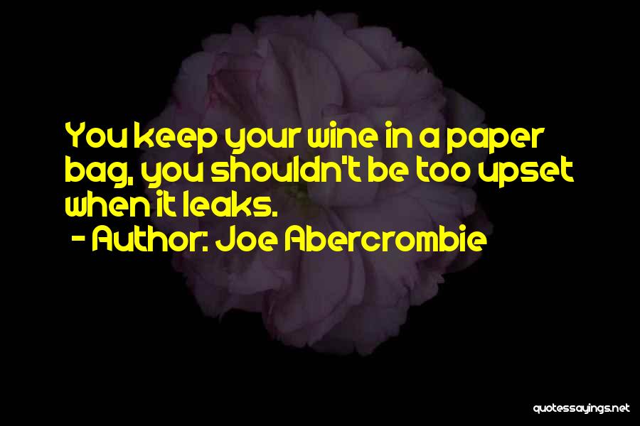 Joe Abercrombie Quotes: You Keep Your Wine In A Paper Bag, You Shouldn't Be Too Upset When It Leaks.