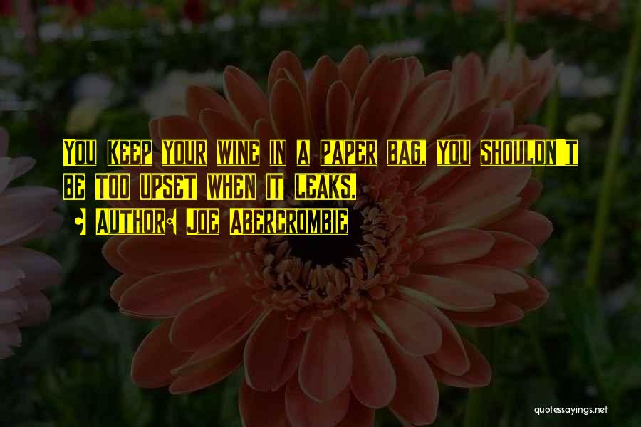 Joe Abercrombie Quotes: You Keep Your Wine In A Paper Bag, You Shouldn't Be Too Upset When It Leaks.