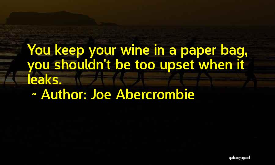Joe Abercrombie Quotes: You Keep Your Wine In A Paper Bag, You Shouldn't Be Too Upset When It Leaks.