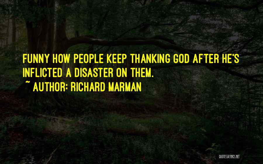 Richard Marman Quotes: Funny How People Keep Thanking God After He's Inflicted A Disaster On Them.