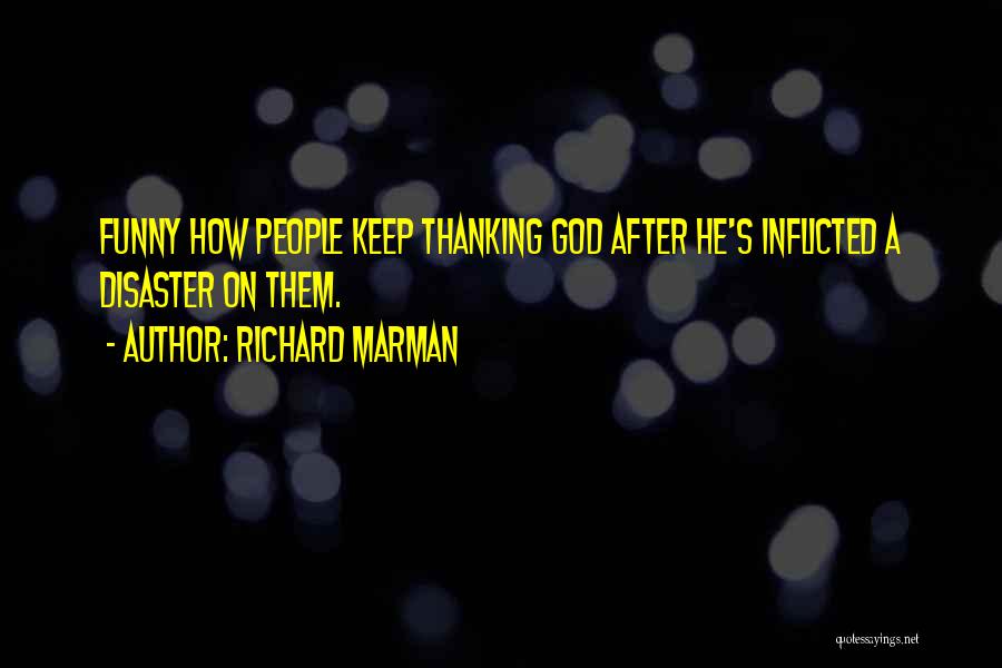 Richard Marman Quotes: Funny How People Keep Thanking God After He's Inflicted A Disaster On Them.