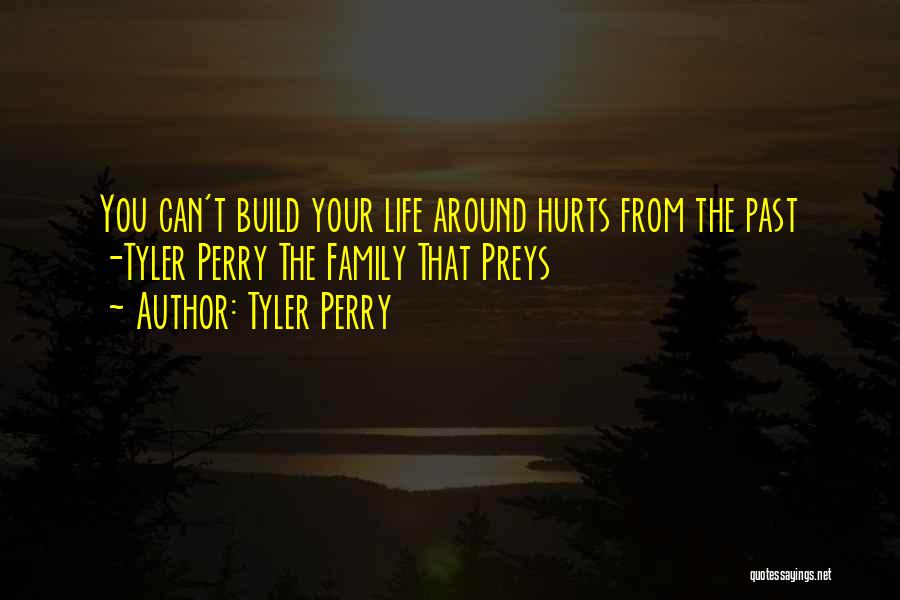 Tyler Perry Quotes: You Can't Build Your Life Around Hurts From The Past -tyler Perry The Family That Preys