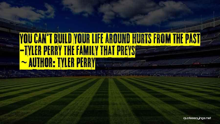 Tyler Perry Quotes: You Can't Build Your Life Around Hurts From The Past -tyler Perry The Family That Preys