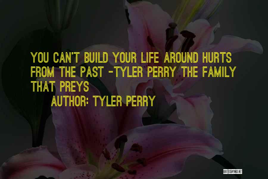 Tyler Perry Quotes: You Can't Build Your Life Around Hurts From The Past -tyler Perry The Family That Preys
