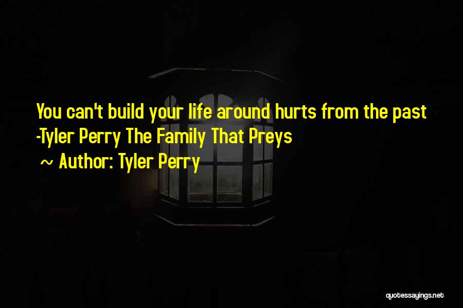 Tyler Perry Quotes: You Can't Build Your Life Around Hurts From The Past -tyler Perry The Family That Preys