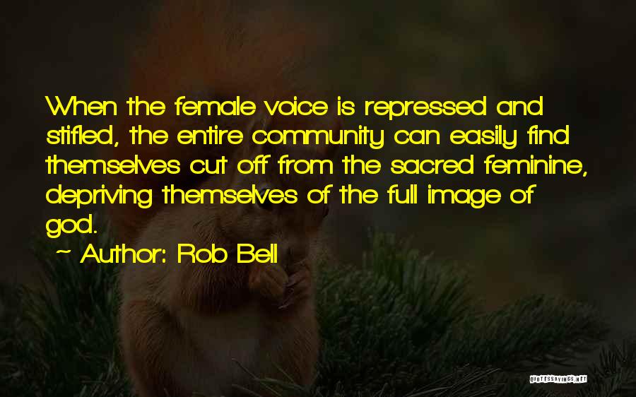 Rob Bell Quotes: When The Female Voice Is Repressed And Stifled, The Entire Community Can Easily Find Themselves Cut Off From The Sacred