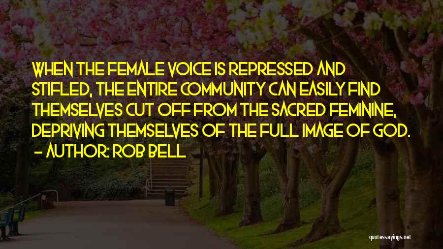 Rob Bell Quotes: When The Female Voice Is Repressed And Stifled, The Entire Community Can Easily Find Themselves Cut Off From The Sacred