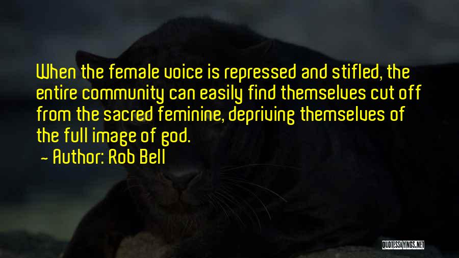 Rob Bell Quotes: When The Female Voice Is Repressed And Stifled, The Entire Community Can Easily Find Themselves Cut Off From The Sacred