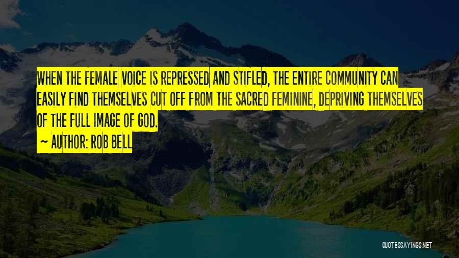 Rob Bell Quotes: When The Female Voice Is Repressed And Stifled, The Entire Community Can Easily Find Themselves Cut Off From The Sacred