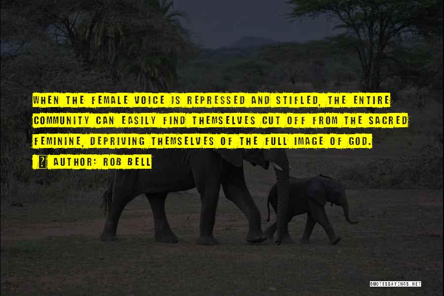 Rob Bell Quotes: When The Female Voice Is Repressed And Stifled, The Entire Community Can Easily Find Themselves Cut Off From The Sacred