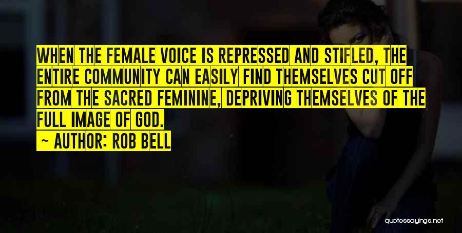 Rob Bell Quotes: When The Female Voice Is Repressed And Stifled, The Entire Community Can Easily Find Themselves Cut Off From The Sacred