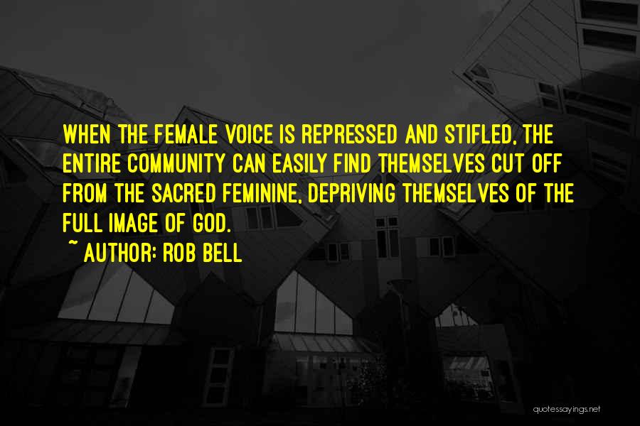 Rob Bell Quotes: When The Female Voice Is Repressed And Stifled, The Entire Community Can Easily Find Themselves Cut Off From The Sacred