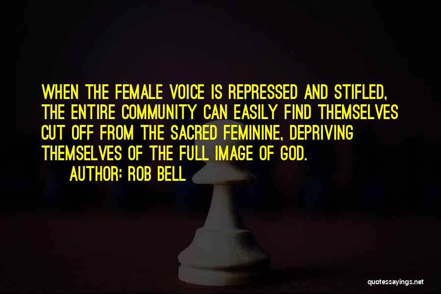 Rob Bell Quotes: When The Female Voice Is Repressed And Stifled, The Entire Community Can Easily Find Themselves Cut Off From The Sacred