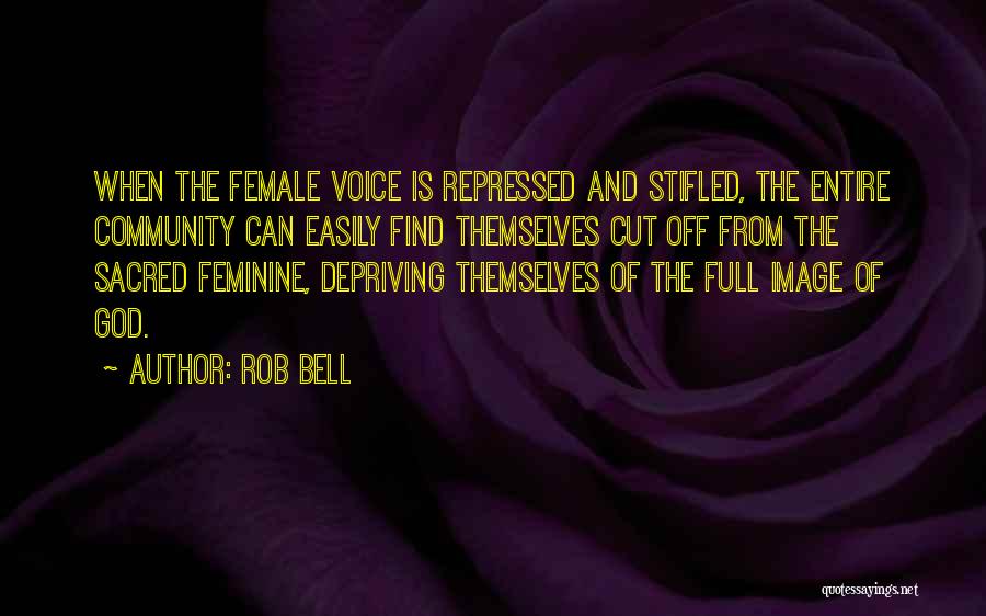 Rob Bell Quotes: When The Female Voice Is Repressed And Stifled, The Entire Community Can Easily Find Themselves Cut Off From The Sacred