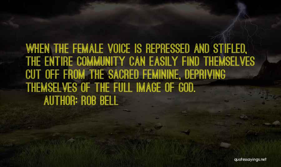 Rob Bell Quotes: When The Female Voice Is Repressed And Stifled, The Entire Community Can Easily Find Themselves Cut Off From The Sacred