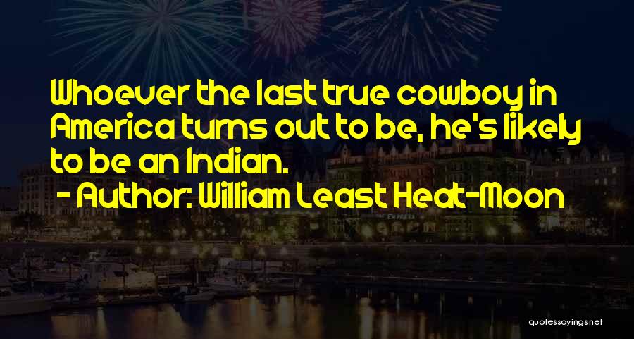 William Least Heat-Moon Quotes: Whoever The Last True Cowboy In America Turns Out To Be, He's Likely To Be An Indian.