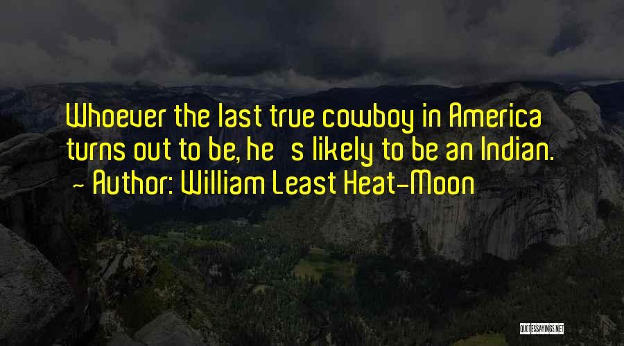 William Least Heat-Moon Quotes: Whoever The Last True Cowboy In America Turns Out To Be, He's Likely To Be An Indian.