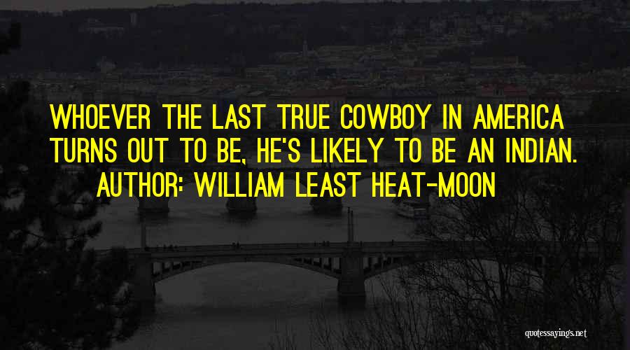 William Least Heat-Moon Quotes: Whoever The Last True Cowboy In America Turns Out To Be, He's Likely To Be An Indian.