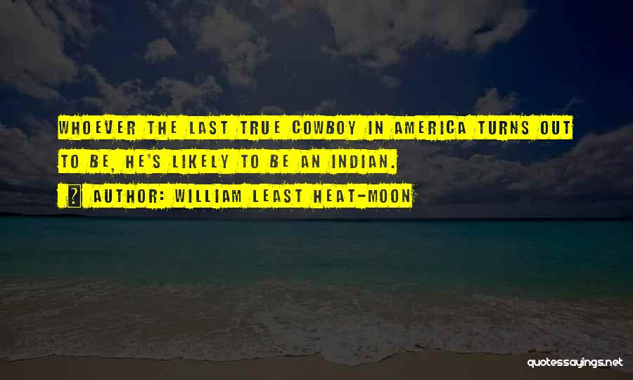 William Least Heat-Moon Quotes: Whoever The Last True Cowboy In America Turns Out To Be, He's Likely To Be An Indian.